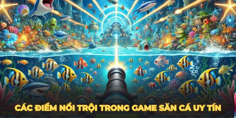 Các điểm nổi trội trong game bắn cá đổi thưởng uy tín